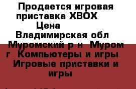 Продается игровая приставка ХВОХ360 › Цена ­ 6 500 - Владимирская обл., Муромский р-н, Муром г. Компьютеры и игры » Игровые приставки и игры   